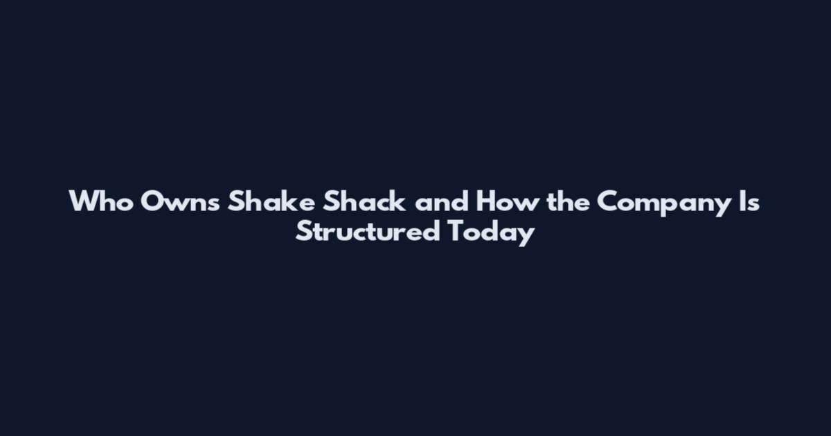 Who Owns Shake Shack and How the Company Is Structured Today