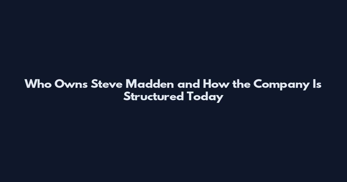 Who Owns Steve Madden and How the Company Is Structured Today
