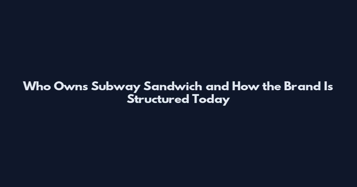 Who Owns Subway Sandwich and How the Brand Is Structured Today