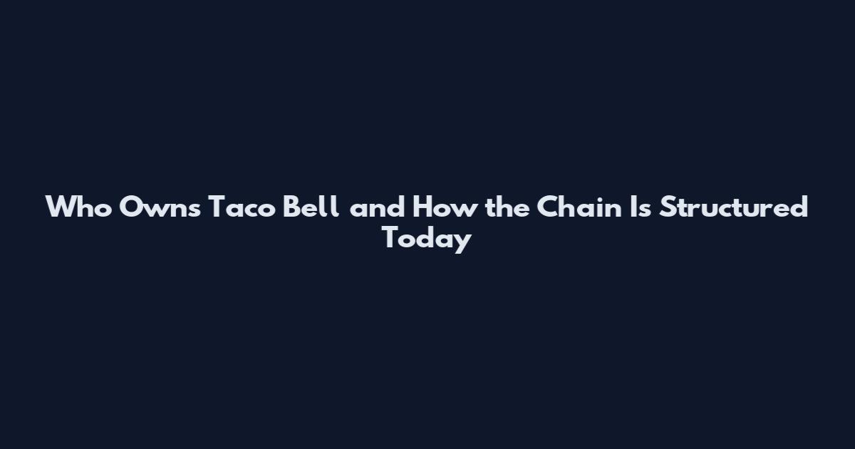 Who Owns Taco Bell and How the Chain Is Structured Today