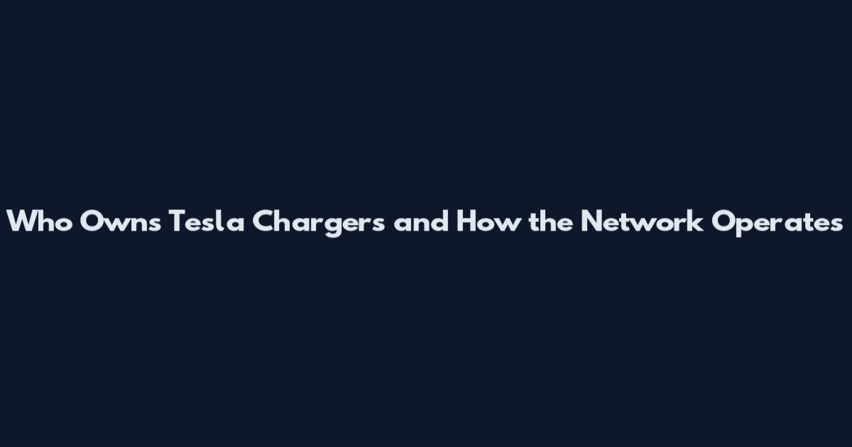 Who Owns Tesla Chargers and How the Network Operates