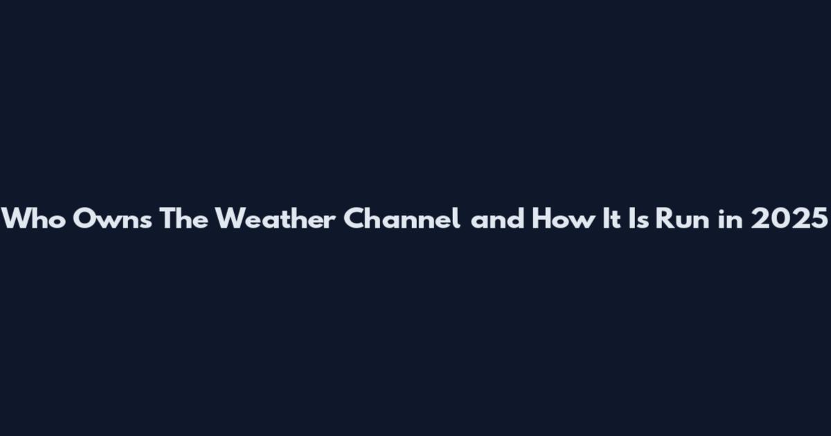 Who Owns The Weather Channel and How It Is Run in 2025