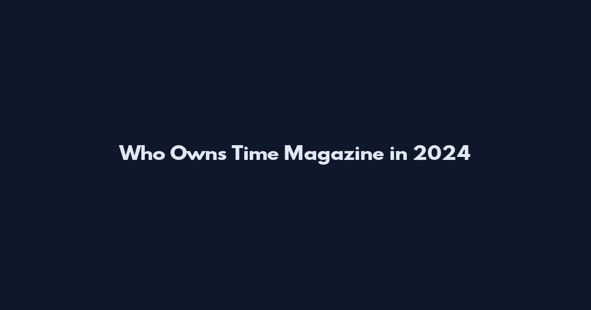 Who Owns Time Magazine in 2024