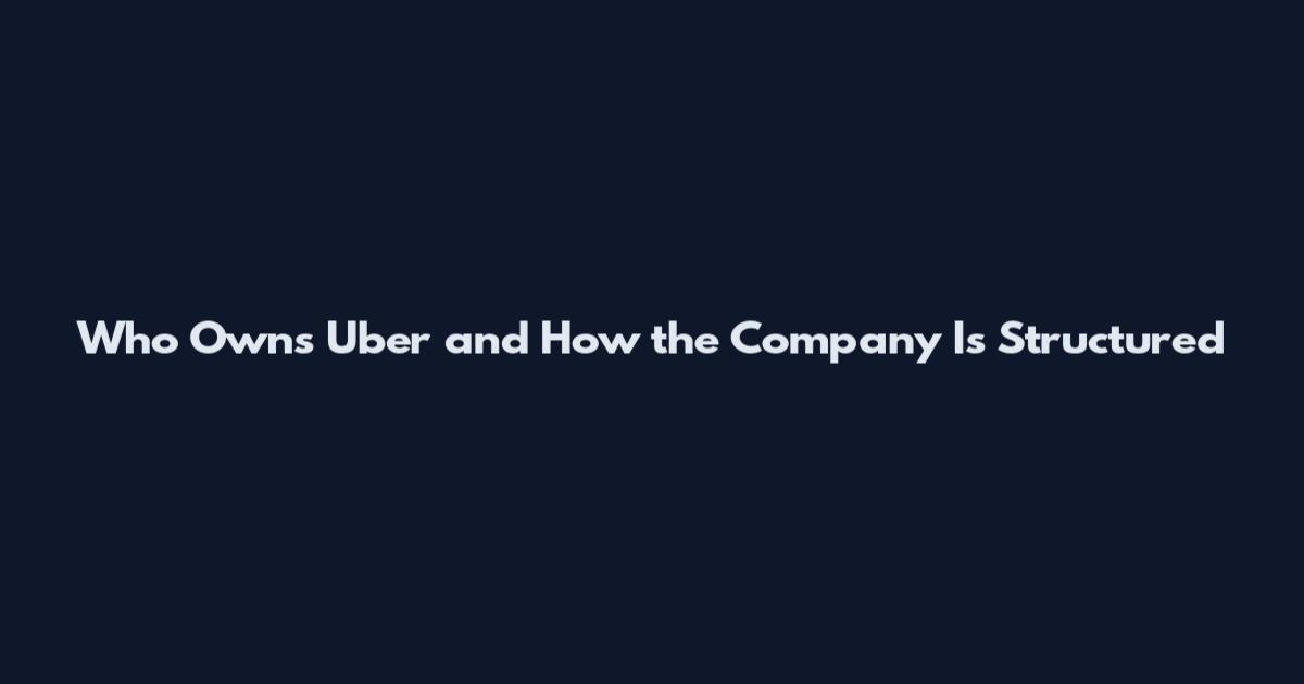 Who Owns Uber and How the Company Is Structured