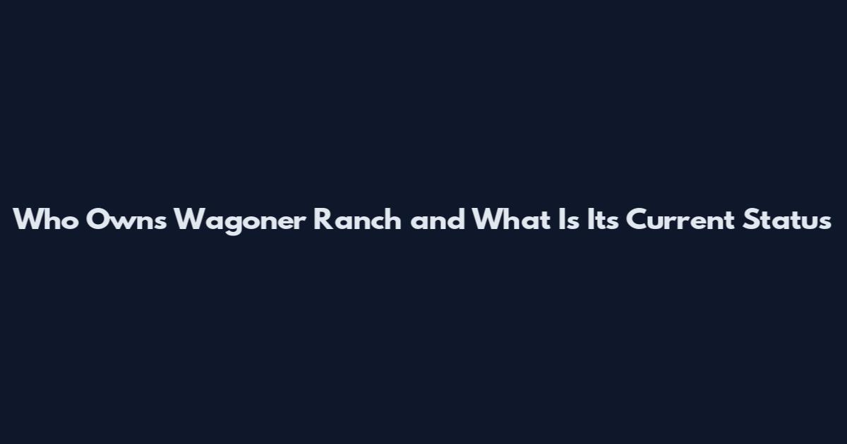 Who Owns Wagoner Ranch and What Is Its Current Status