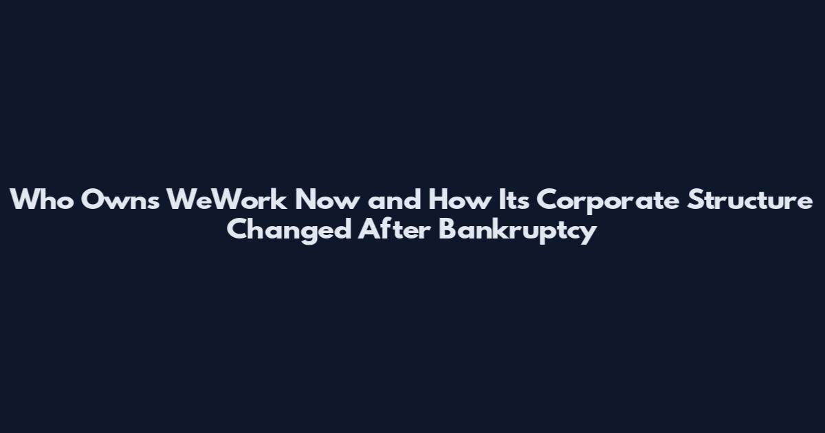 Who Owns WeWork Now and How Its Corporate Structure Changed After Bankruptcy