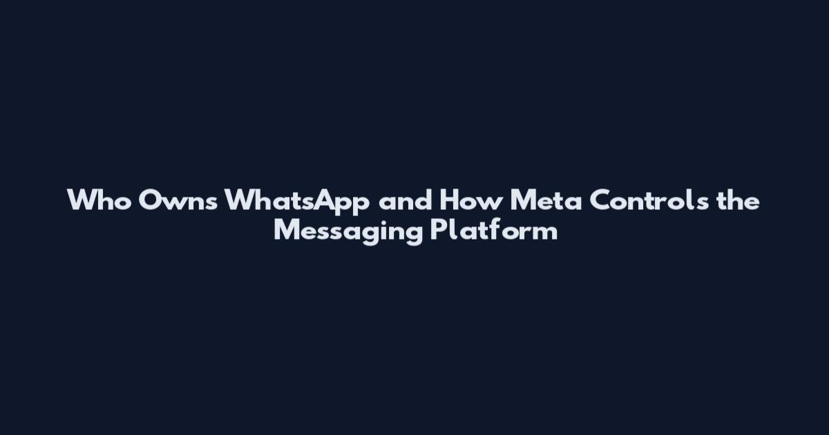 Who Owns WhatsApp and How Meta Controls the Messaging Platform