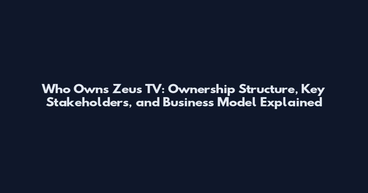 Who Owns Zeus TV: Ownership Structure, Key Stakeholders, and Business Model Explained