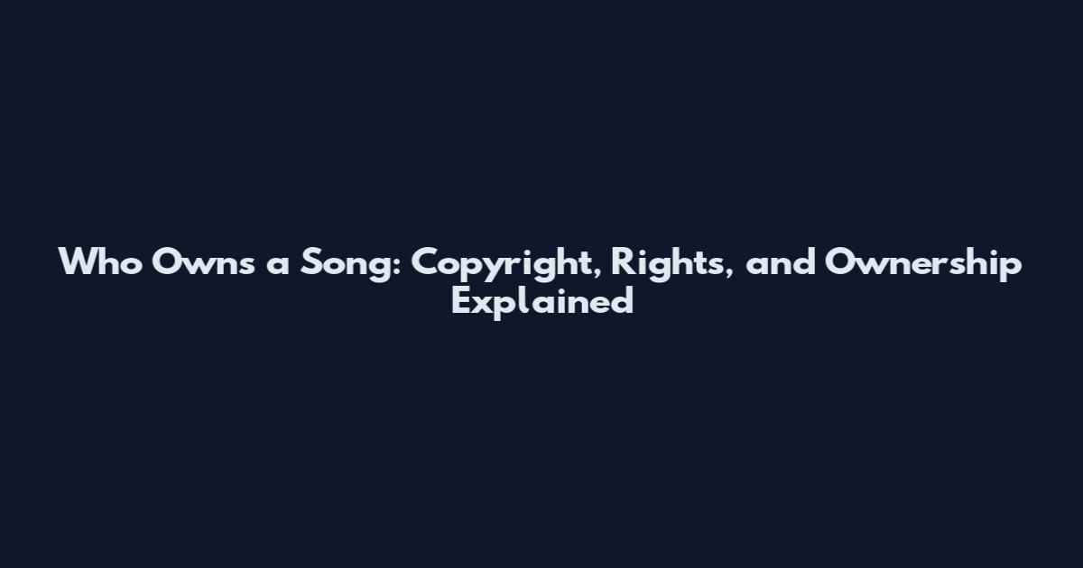 Who Owns a Song: Copyright, Rights, and Ownership Explained