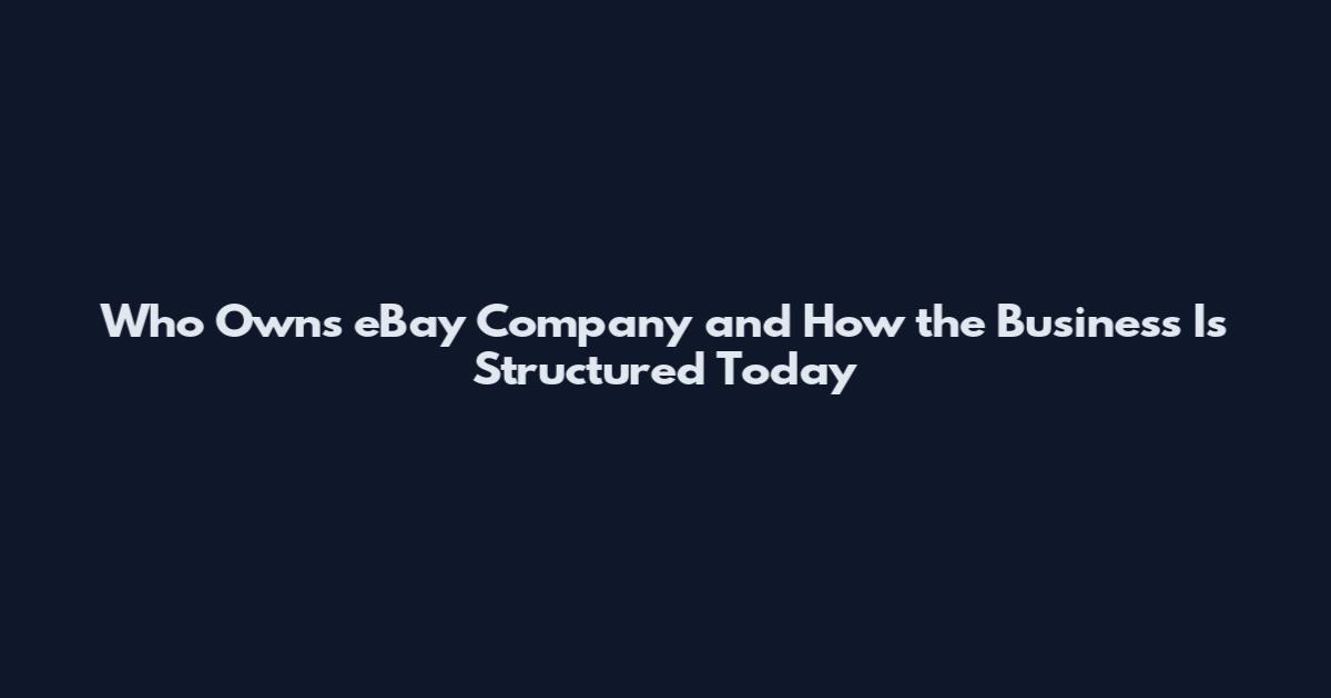 Who Owns eBay Company and How the Business Is Structured Today