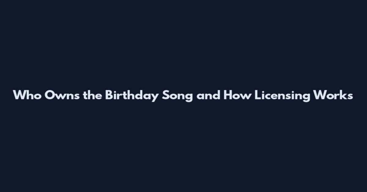 Who Owns the Birthday Song and How Licensing Works