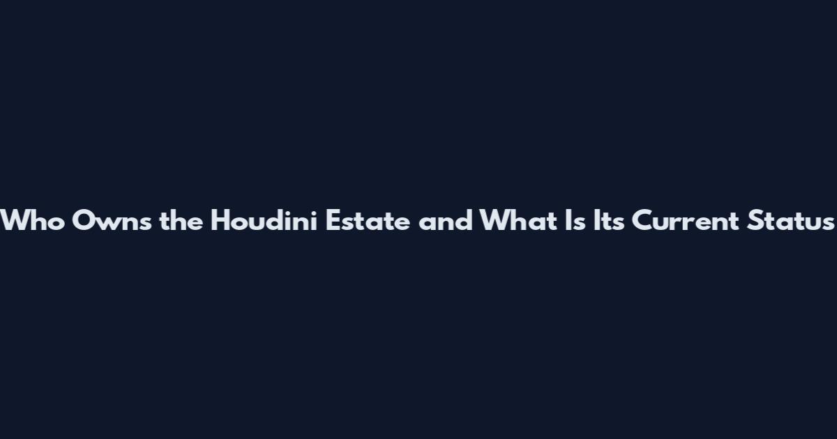Who Owns the Houdini Estate and What Is Its Current Status