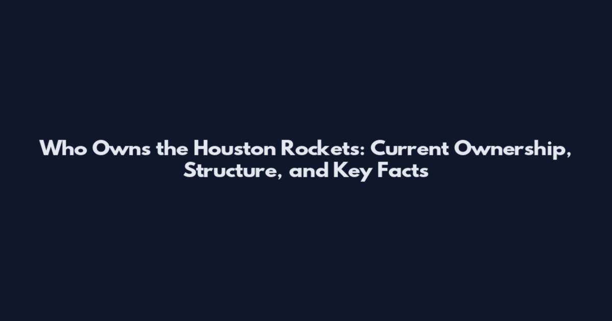 Who Owns the Houston Rockets: Current Ownership, Structure, and Key Facts