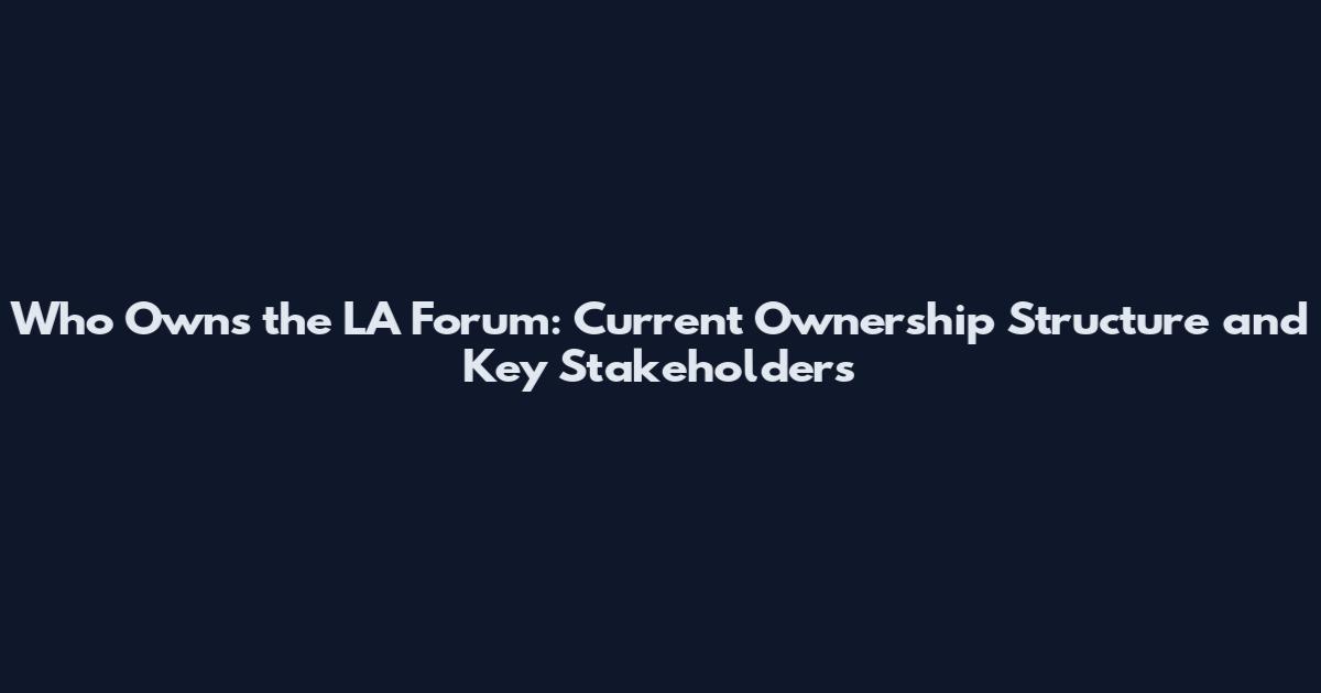 Who Owns the LA Forum: Current Ownership Structure and Key Stakeholders