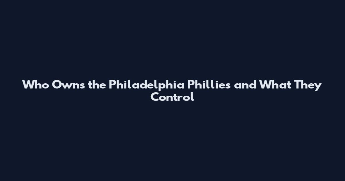 Who Owns the Philadelphia Phillies and What They Control