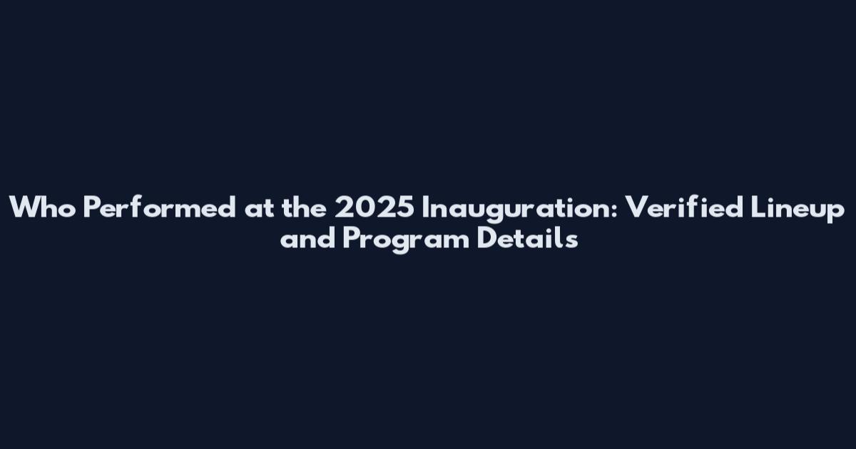 Who Performed at the 2025 Inauguration: Verified Lineup and Program Details