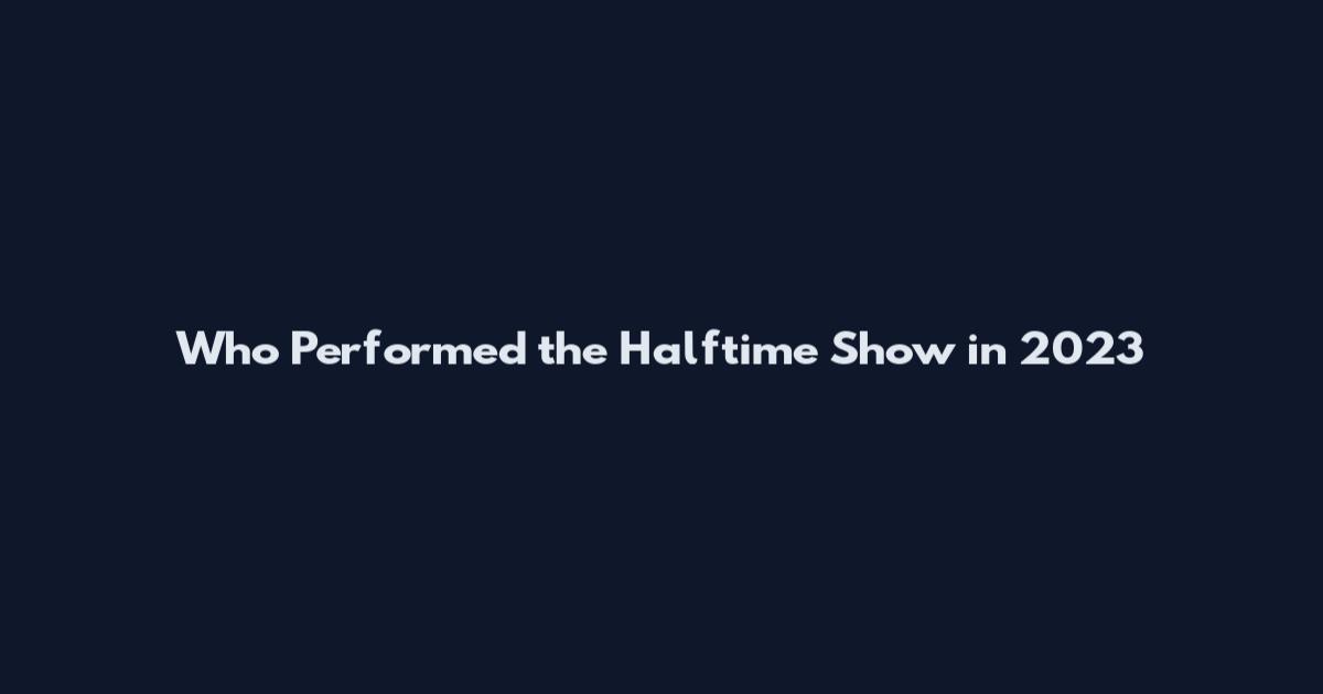 Who Performed the Halftime Show in 2023