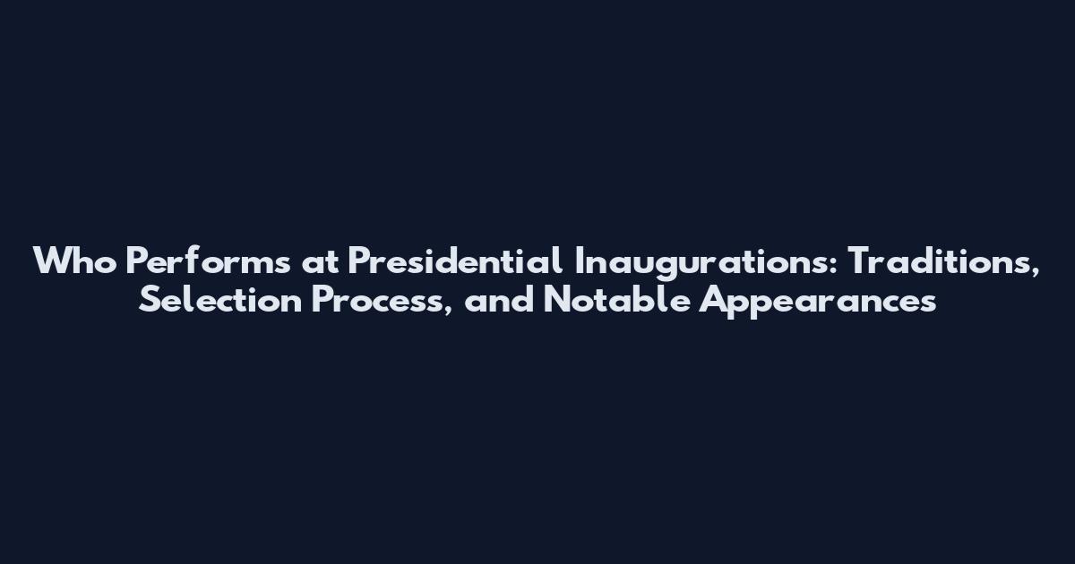 Who Performs at Presidential Inaugurations: Traditions, Selection Process, and Notable Appearances