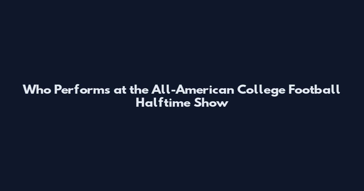 Who Performs at the All-American College Football Halftime Show
