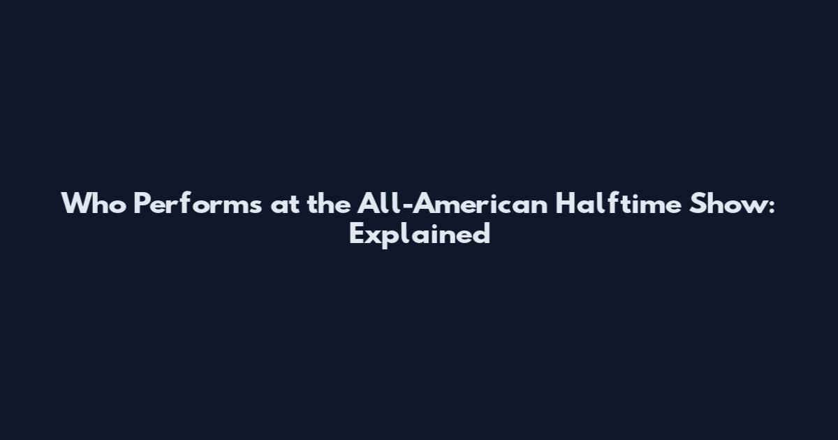 Who Performs at the All-American Halftime Show: Explained