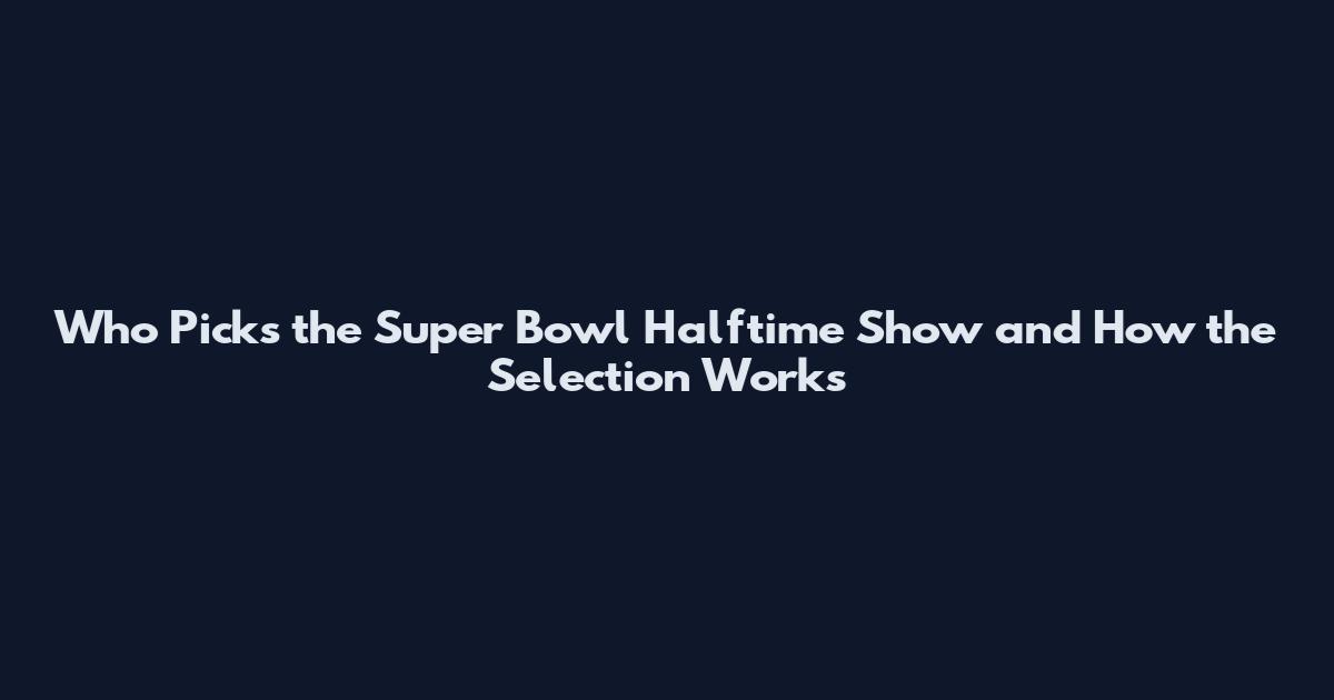 Who Picks the Super Bowl Halftime Show and How the Selection Works