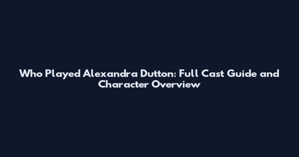 Who Played Alexandra Dutton: Full Cast Guide and Character Overview