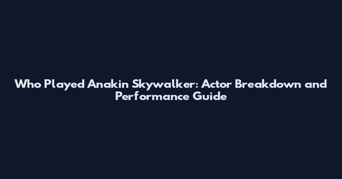 Who Played Anakin Skywalker: Actor Breakdown and Performance Guide