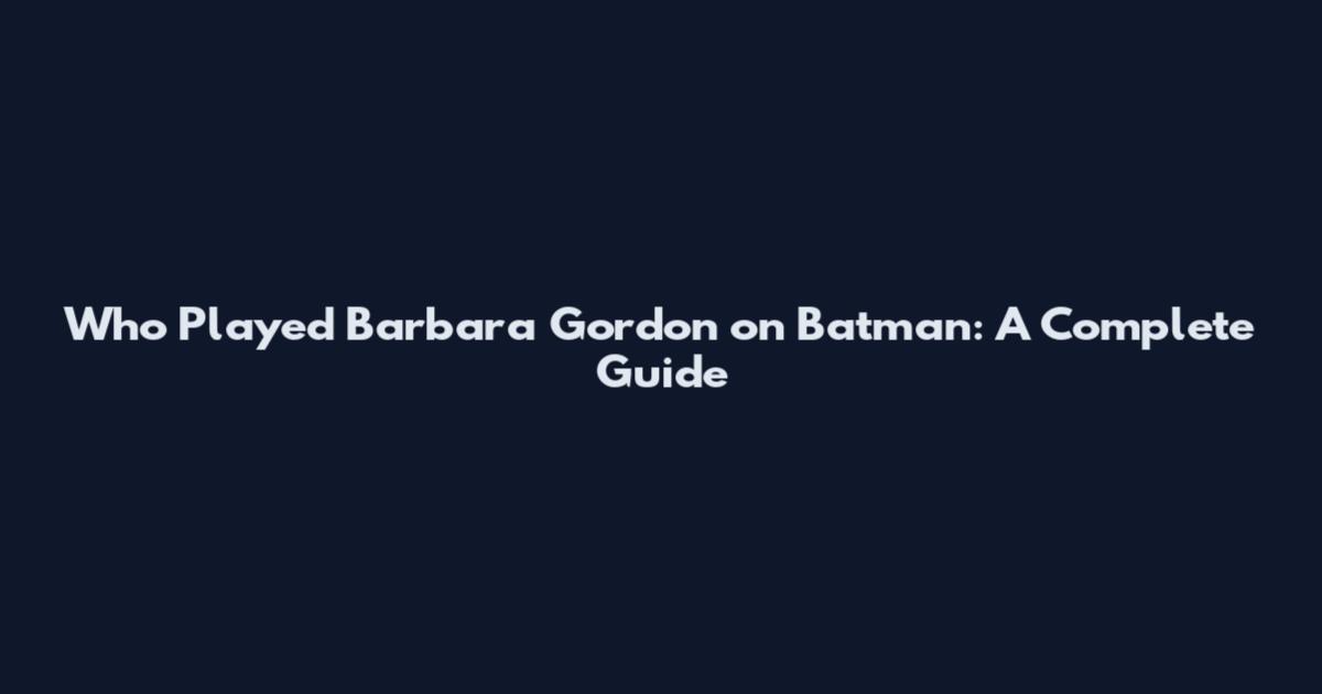 Who Played Barbara Gordon on Batman: A Complete Guide