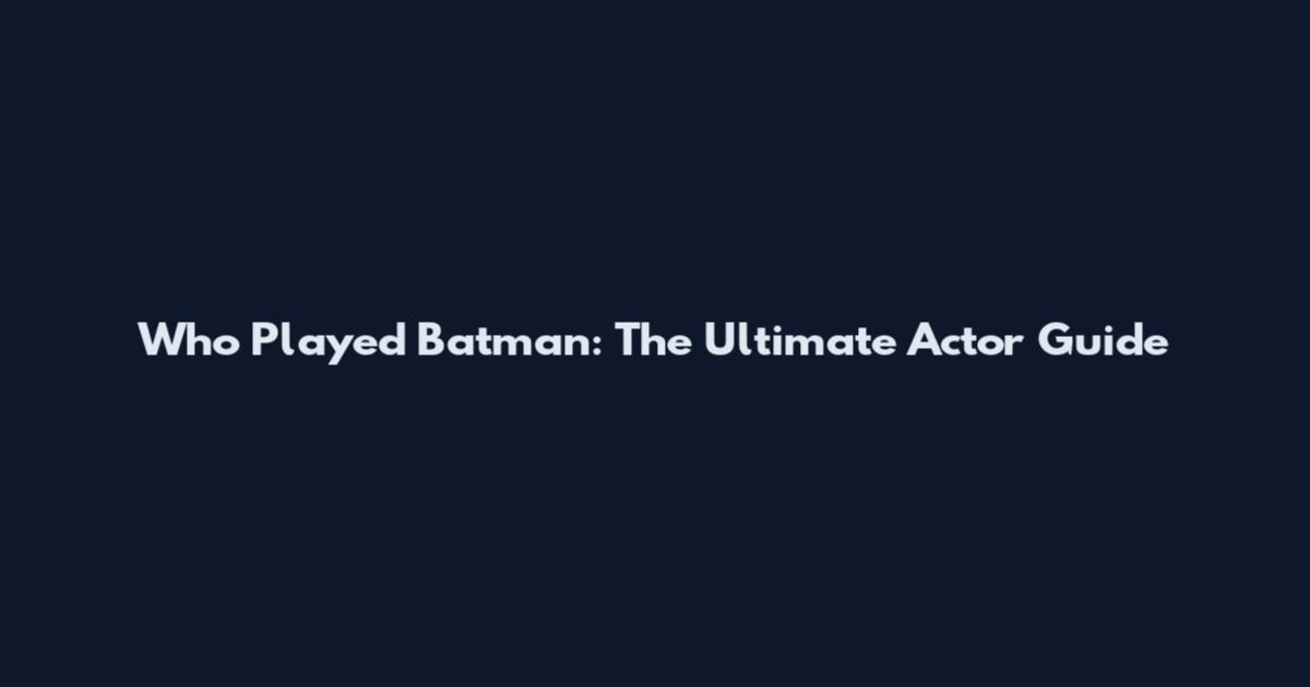 Who Played Batman: The Ultimate Actor Guide