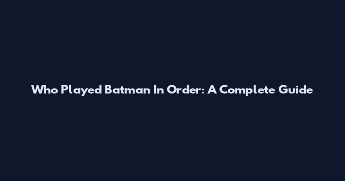 Who Played Batman In Order: A Complete Guide
