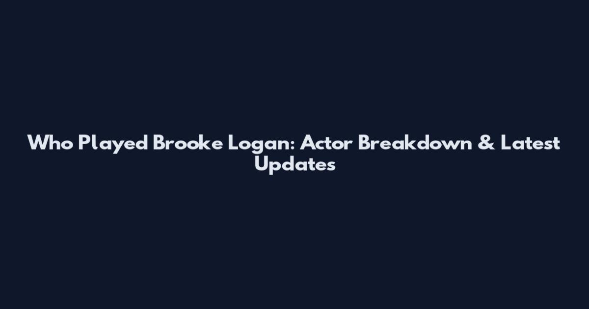 Who Played Brooke Logan: Actor Breakdown & Latest Updates
