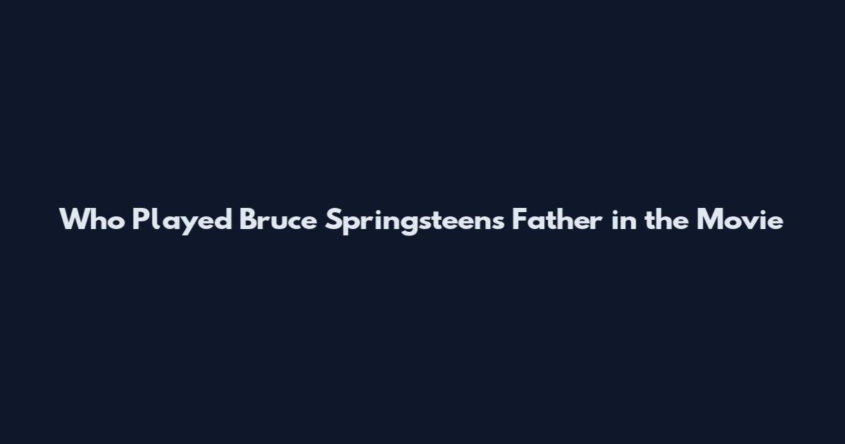 Who Played Bruce Springsteen's Father in the Movie