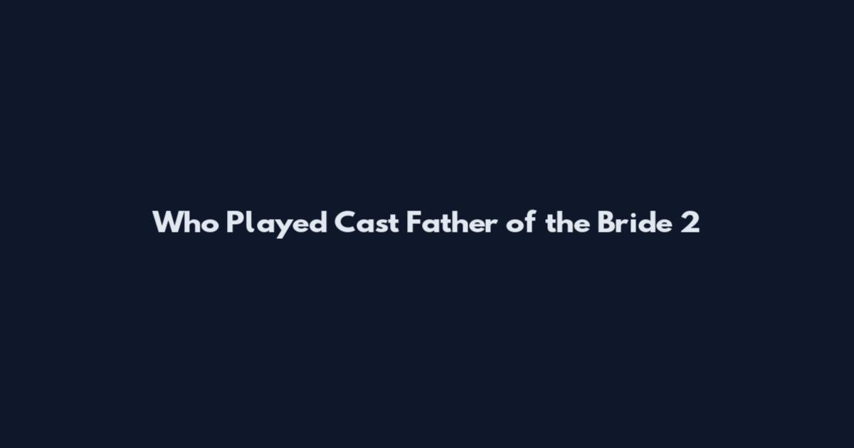 Who Played Cast Father of the Bride 2