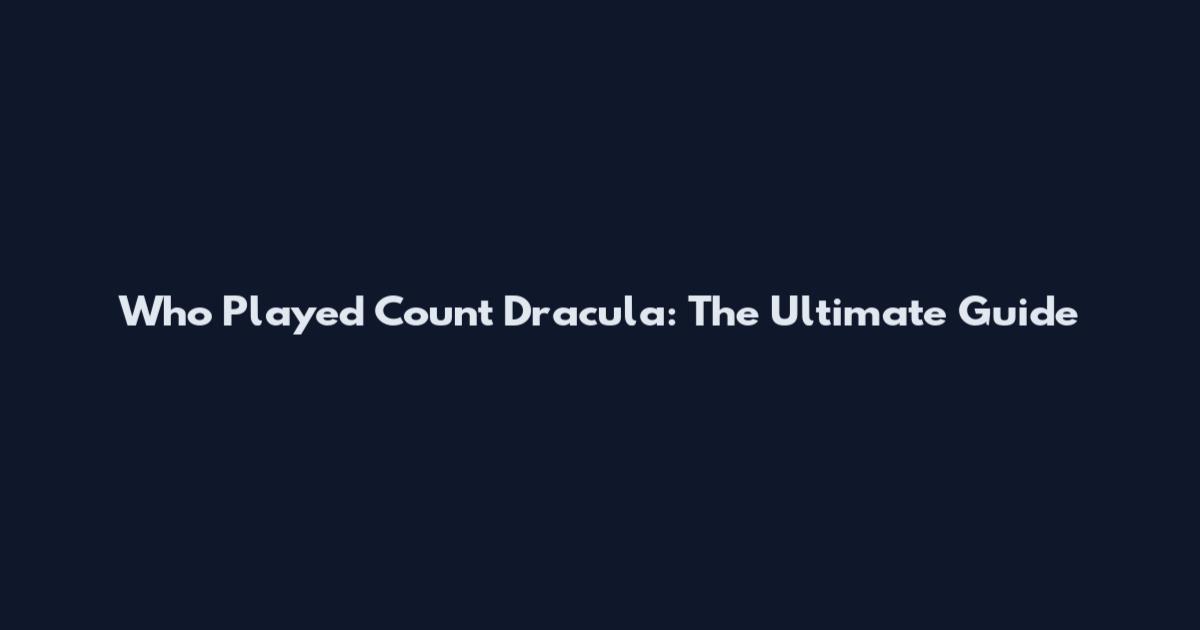 Who Played Count Dracula: The Ultimate Guide