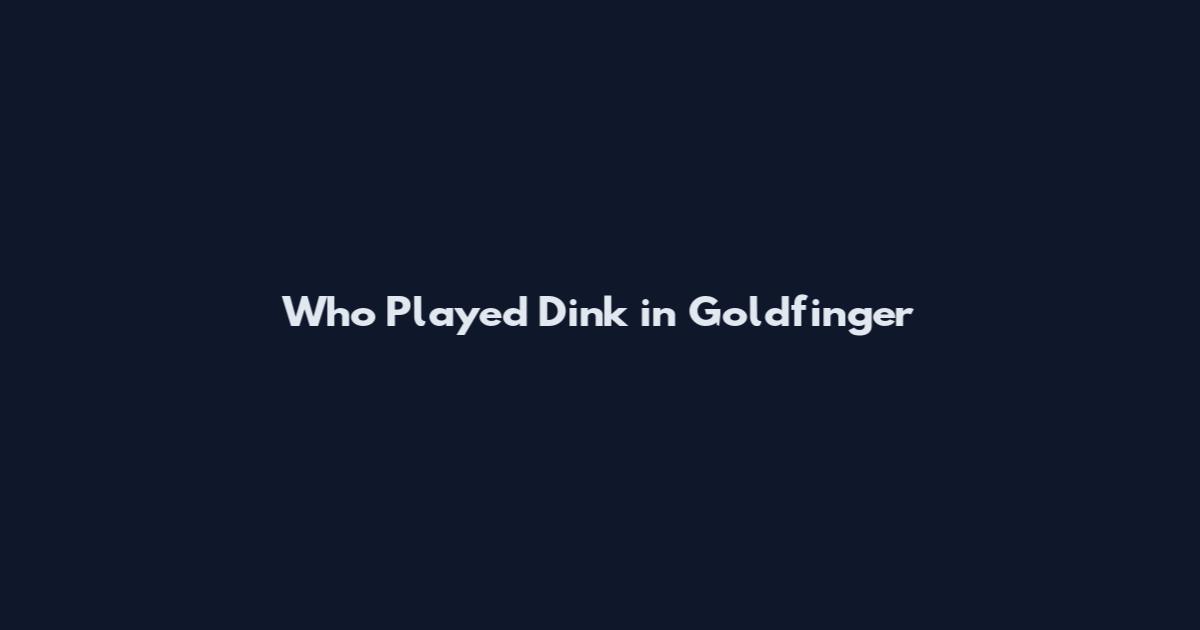 Who Played Dink in Goldfinger