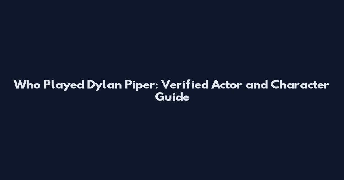 Who Played Dylan Piper: Verified Actor and Character Guide