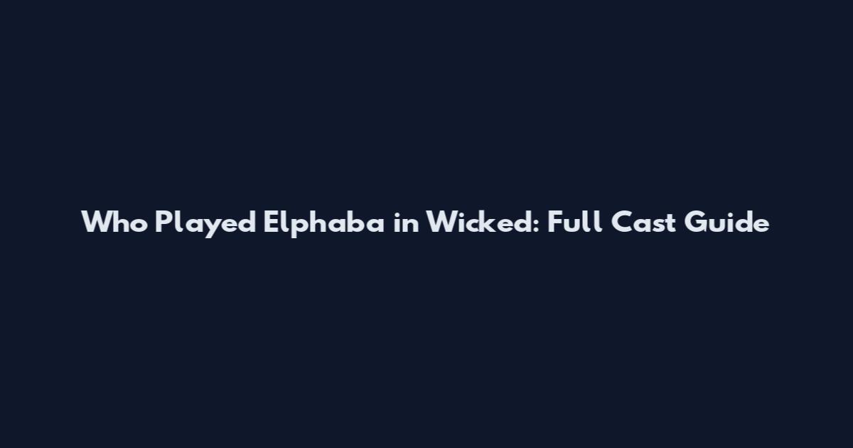 Who Played Elphaba in Wicked: Full Cast Guide