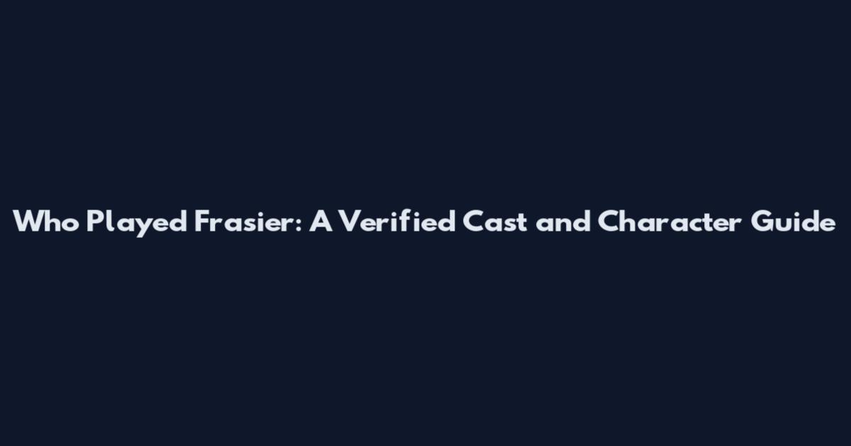 Who Played Frasier: A Verified Cast and Character Guide