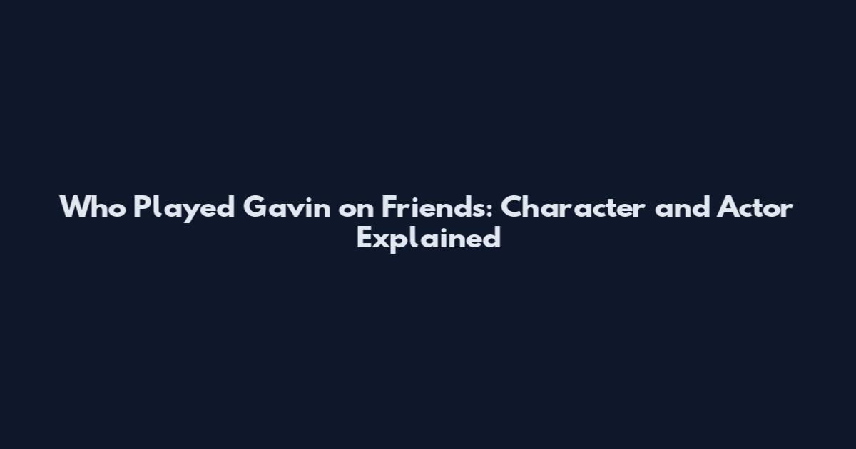 Who Played Gavin on Friends: Character and Actor Explained