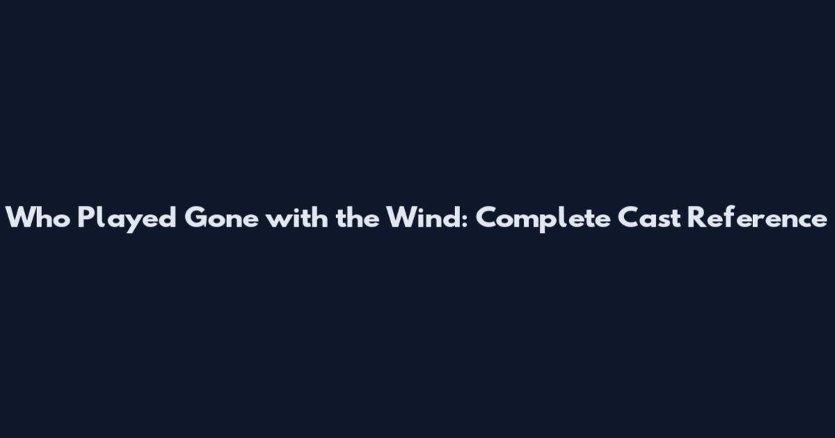 Who Played Gone with the Wind: Complete Cast Reference