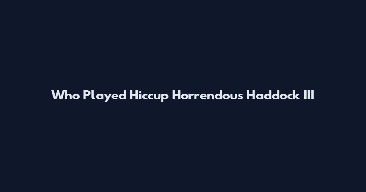 Who Played Hiccup Horrendous Haddock III