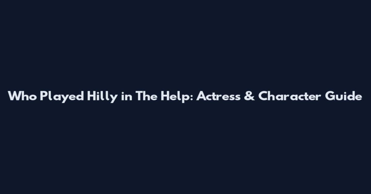 Who Played Hilly in The Help: Actress & Character Guide