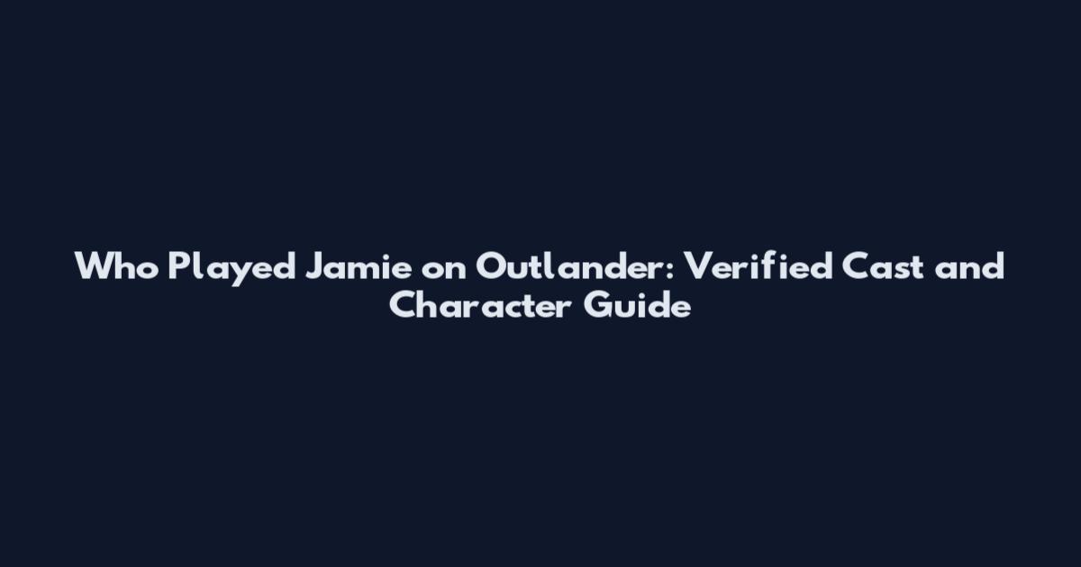 Who Played Jamie on Outlander: Verified Cast and Character Guide