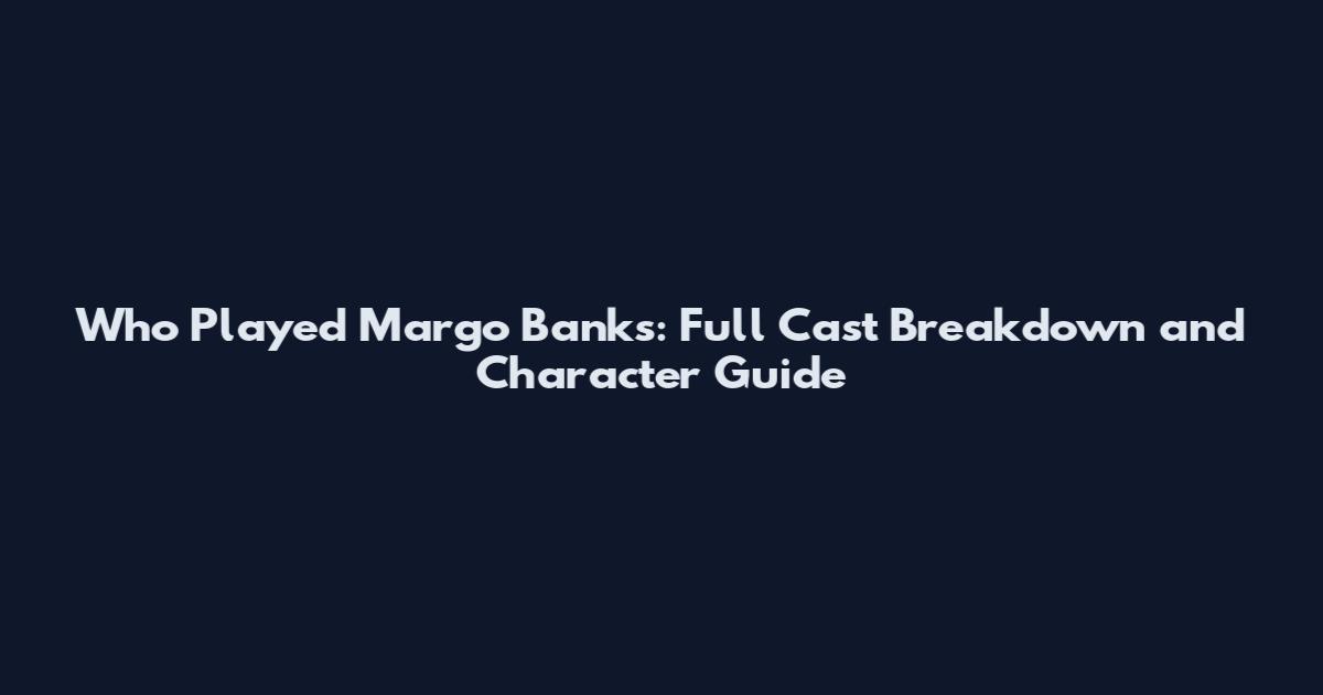 Who Played Margo Banks: Full Cast Breakdown and Character Guide