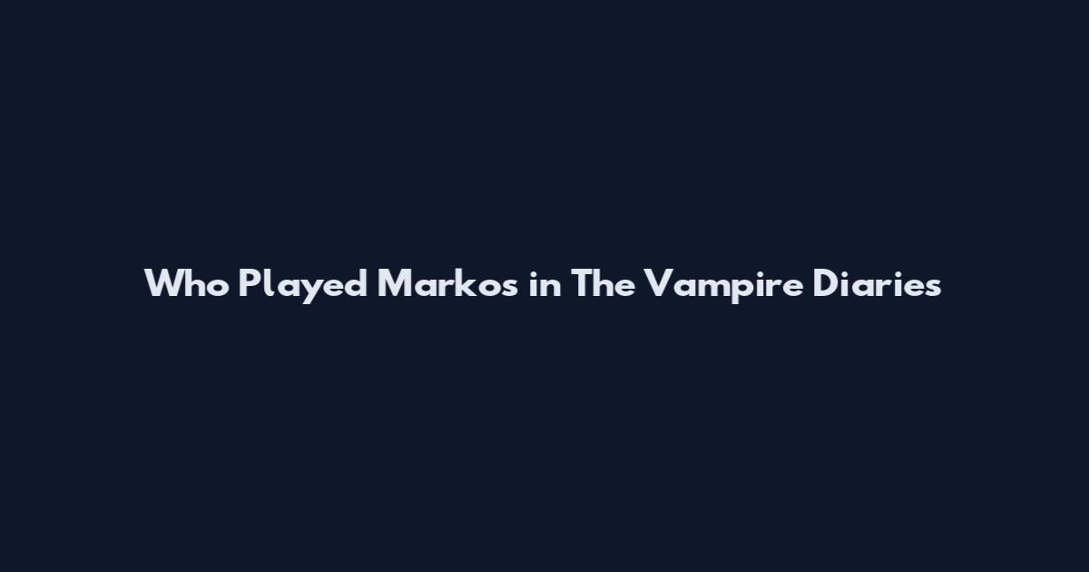 Who Played Markos in The Vampire Diaries