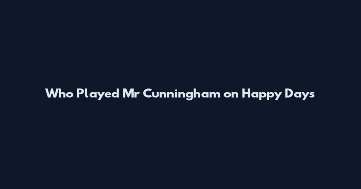 Who Played Mr Cunningham on Happy Days
