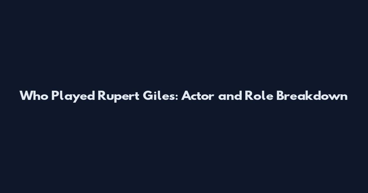 Who Played Rupert Giles: Actor and Role Breakdown