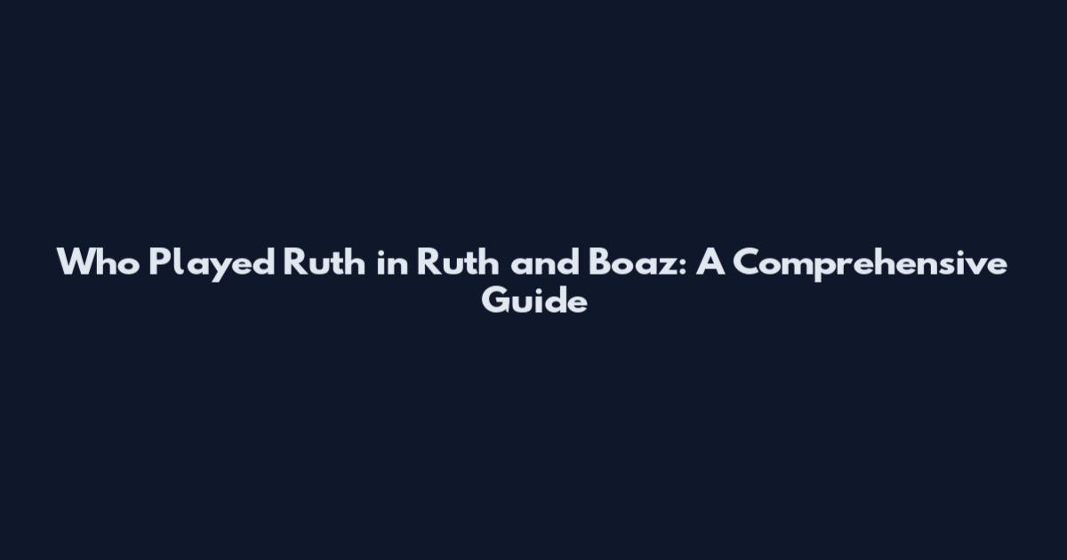 Who Played Ruth in Ruth and Boaz: A Comprehensive Guide