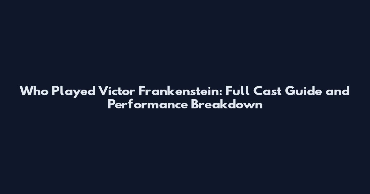 Who Played Victor Frankenstein: Full Cast Guide and Performance Breakdown