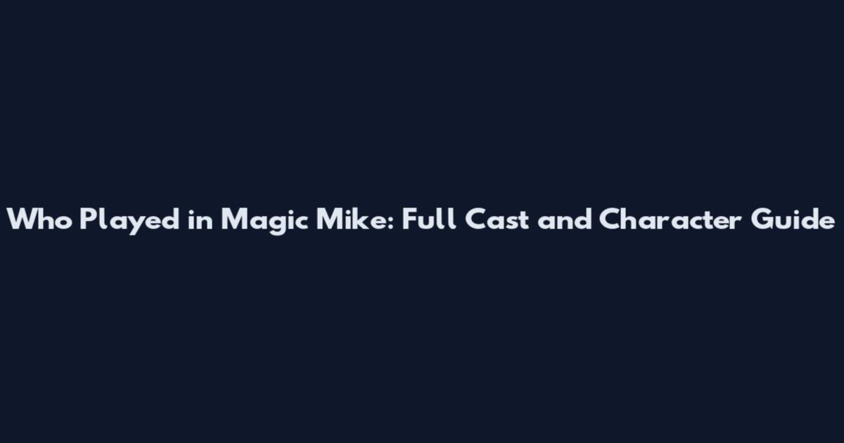 Who Played in Magic Mike: Full Cast and Character Guide